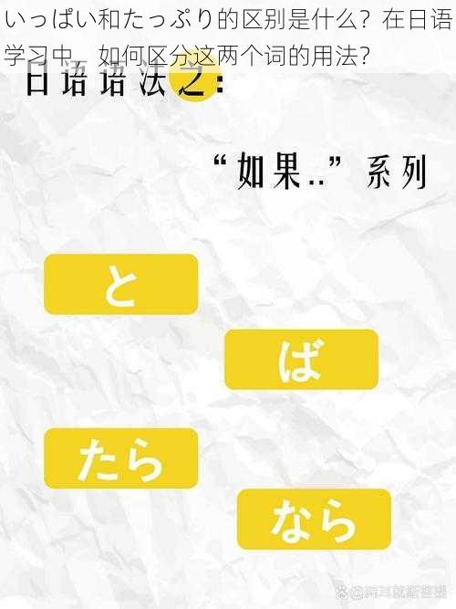 いっぱい和たっぷり的区别是什么？在日语学习中，如何区分这两个词的用法？