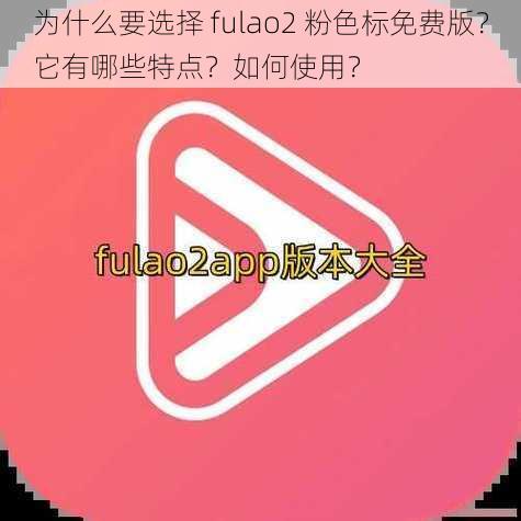 为什么要选择 fulao2 粉色标免费版？它有哪些特点？如何使用？