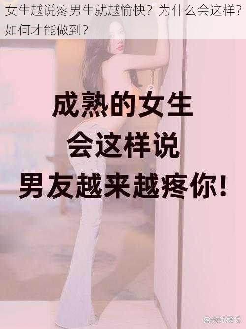 女生越说疼男生就越愉快？为什么会这样？如何才能做到？