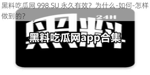 黑料吃瓜网 998.SU 永久有效？为什么-如何-怎样做到的？