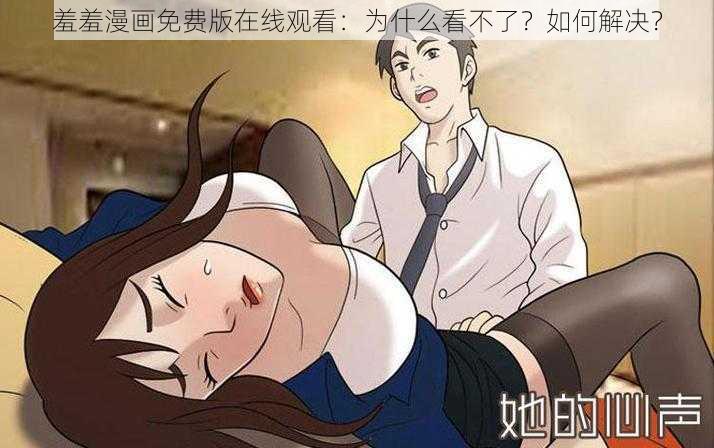 羞羞漫画免费版在线观看：为什么看不了？如何解决？