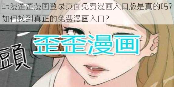 韩漫歪歪漫画登录页面免费漫画入口版是真的吗？如何找到真正的免费漫画入口？