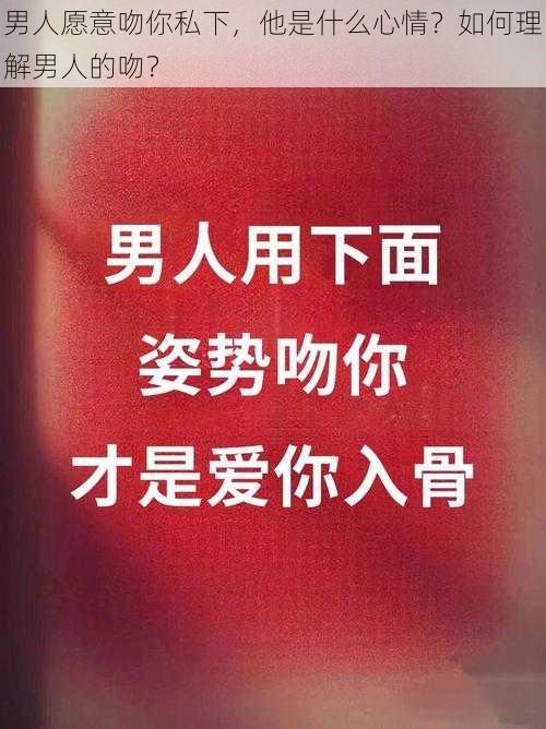 男人愿意吻你私下，他是什么心情？如何理解男人的吻？