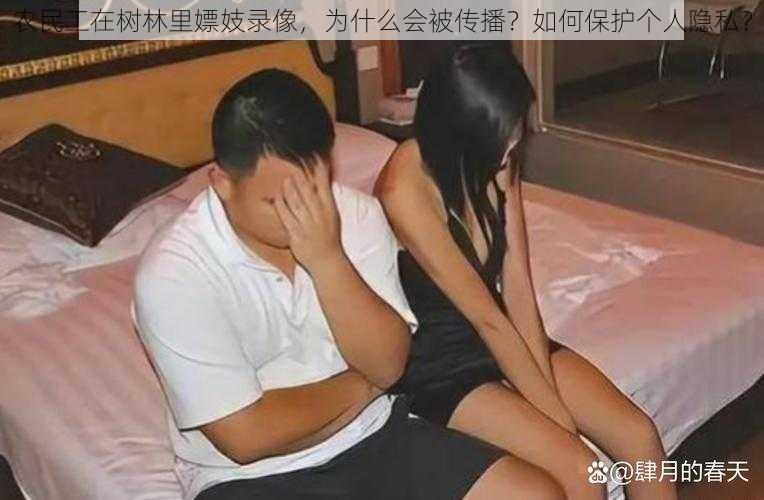 农民工在树林里嫖妓录像，为什么会被传播？如何保护个人隐私？