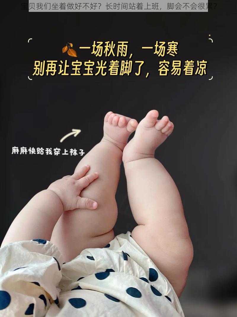 宝贝我们坐着做好不好？长时间站着上班，脚会不会很累？