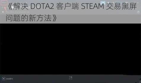 《解决 DOTA2 客户端 STEAM 交易黑屏问题的新方法》