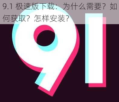 9.1 极速版下载：为什么需要？如何获取？怎样安装？