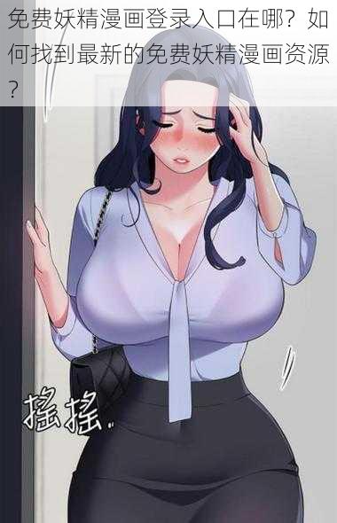 免费妖精漫画登录入口在哪？如何找到最新的免费妖精漫画资源？