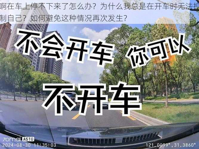 啊在车上停不下来了怎么办？为什么我总是在开车时无法控制自己？如何避免这种情况再次发生？