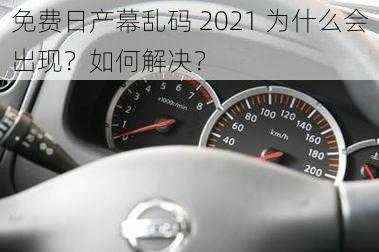 免费日产幕乱码 2021 为什么会出现？如何解决？