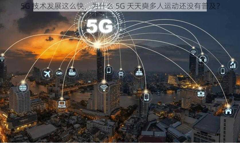 5G 技术发展这么快，为什么 5G 天天奭多人运动还没有普及？