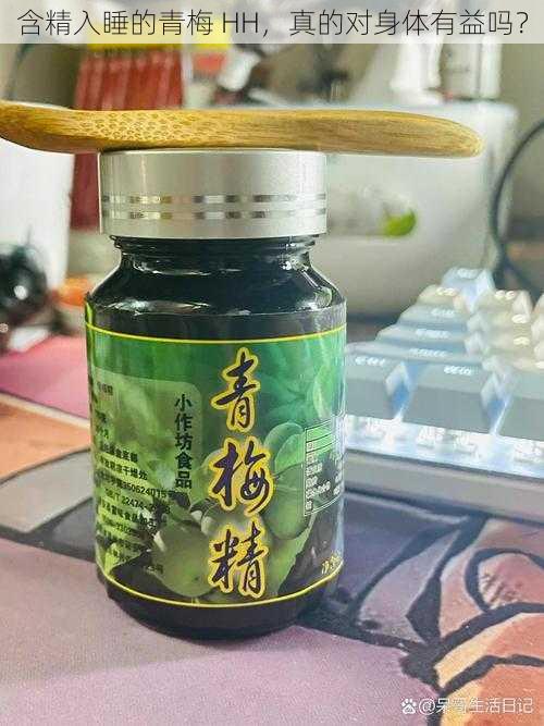 含精入睡的青梅 HH，真的对身体有益吗？