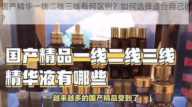 国产精华一线二线三线有何区别？如何选择适合自己的？