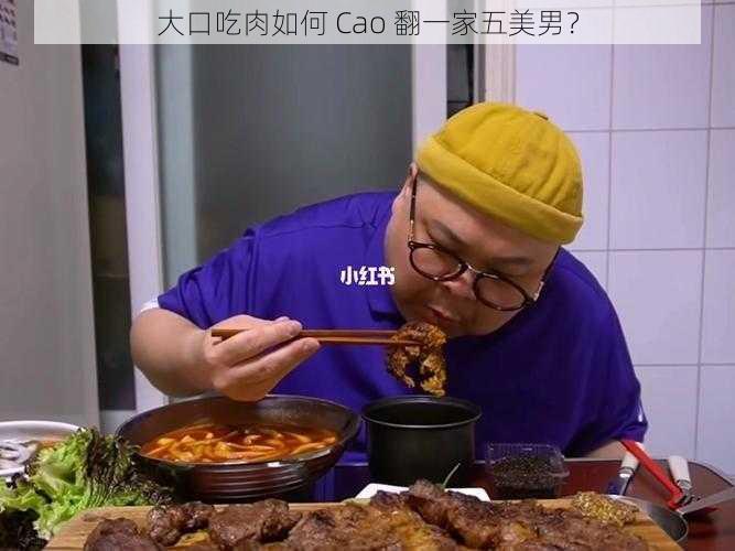 大口吃肉如何 Cao 翻一家五美男？