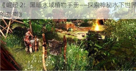 《崛起 2：黑暗水域植物手册——探索神秘水下世界的指南》