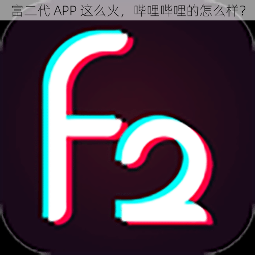 富二代 APP 这么火，哔哩哔哩的怎么样？