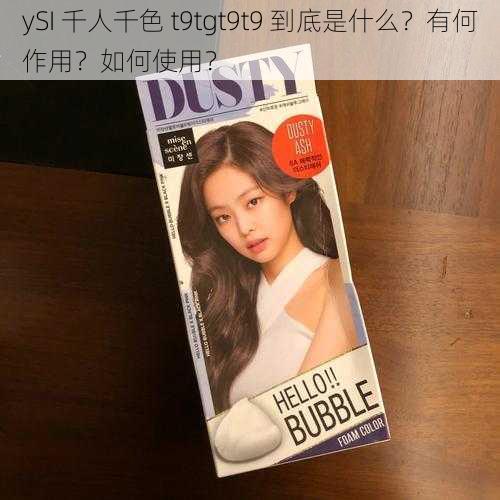 ySI 千人千色 t9tgt9t9 到底是什么？有何作用？如何使用？