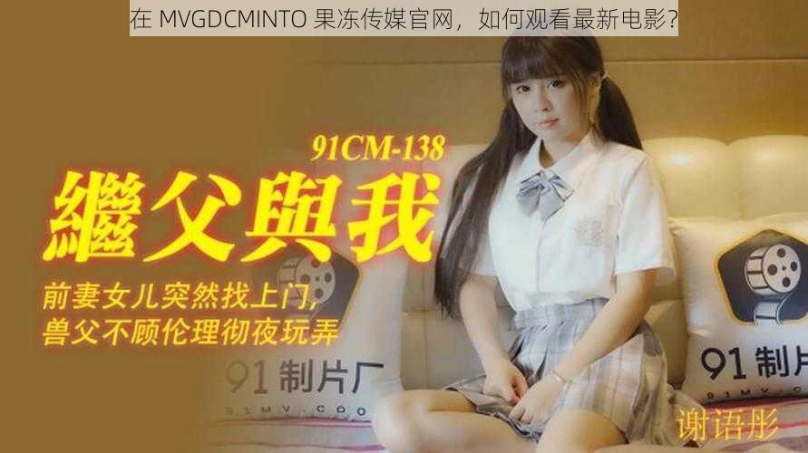 在 MVGDCMINTO 果冻传媒官网，如何观看最新电影？