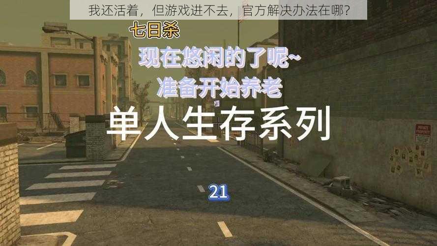 我还活着，但游戏进不去，官方解决办法在哪？