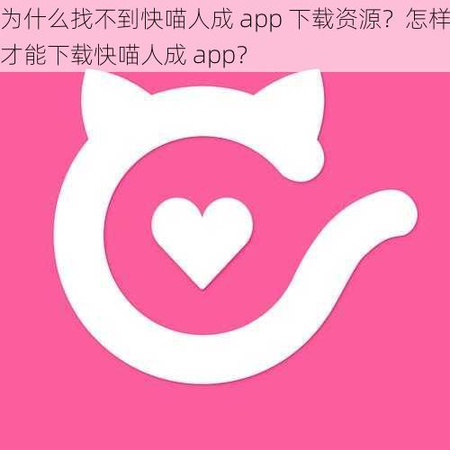 为什么找不到快喵人成 app 下载资源？怎样才能下载快喵人成 app？