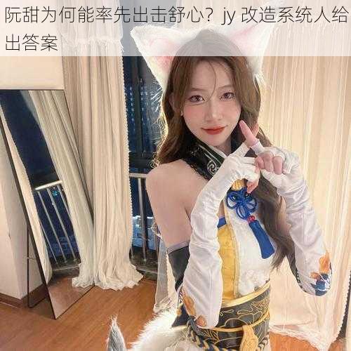 阮甜为何能率先出击舒心？jy 改造系统人给出答案