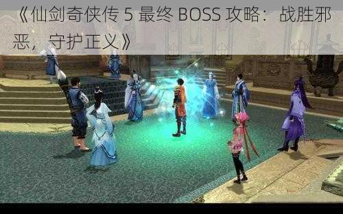 《仙剑奇侠传 5 最终 BOSS 攻略：战胜邪恶，守护正义》