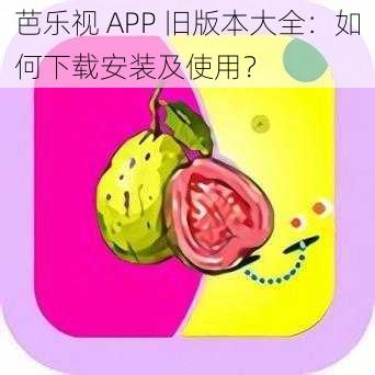 芭乐视 APP 旧版本大全：如何下载安装及使用？