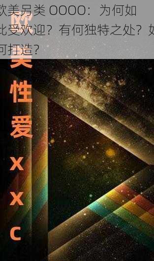 欧美另类 OOOO：为何如此受欢迎？有何独特之处？如何打造？