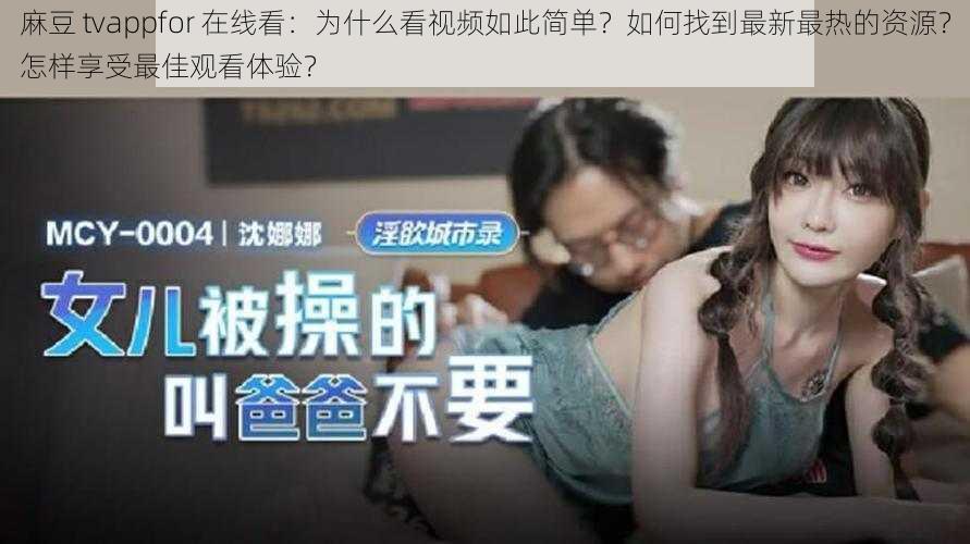 麻豆 tvappfor 在线看：为什么看视频如此简单？如何找到最新最热的资源？怎样享受最佳观看体验？