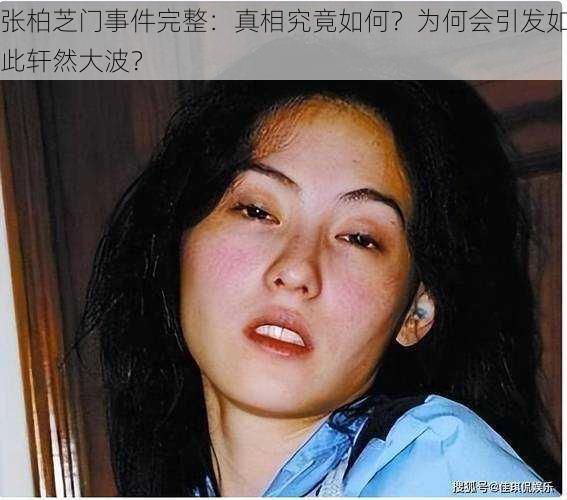 张柏芝门事件完整：真相究竟如何？为何会引发如此轩然大波？