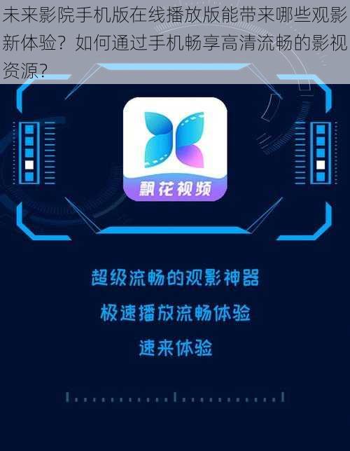 未来影院手机版在线播放版能带来哪些观影新体验？如何通过手机畅享高清流畅的影视资源？