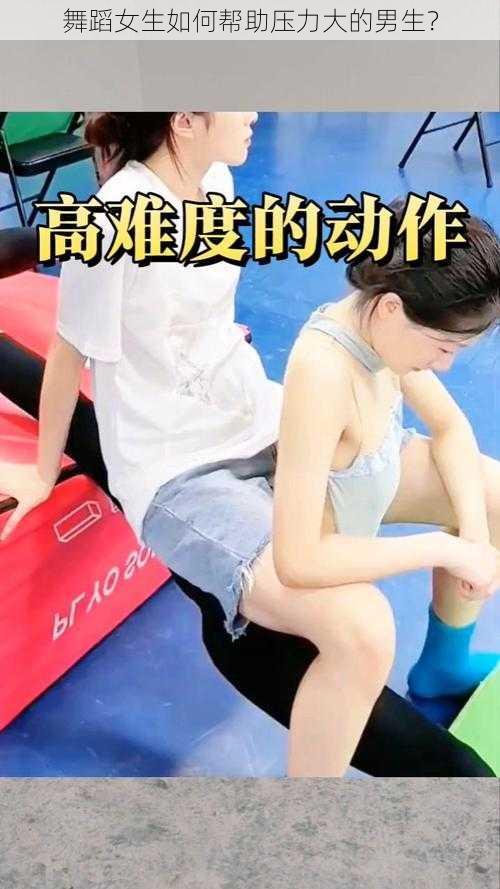 舞蹈女生如何帮助压力大的男生？