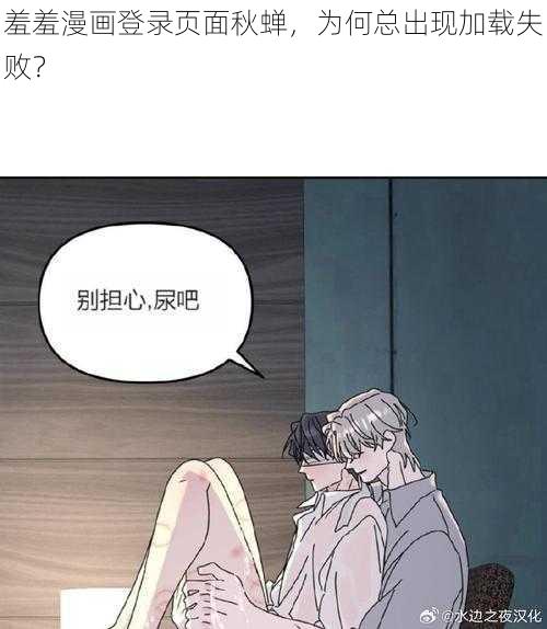 羞羞漫画登录页面秋蝉，为何总出现加载失败？