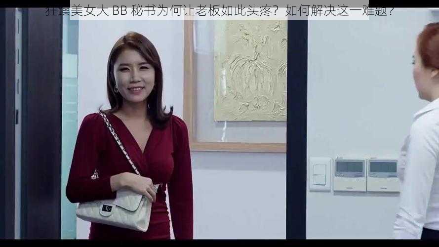 狂躁美女大 BB 秘书为何让老板如此头疼？如何解决这一难题？