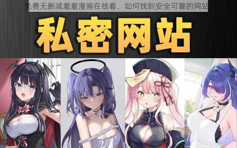 免费无删减羞羞漫画在线看，如何找到安全可靠的网站？