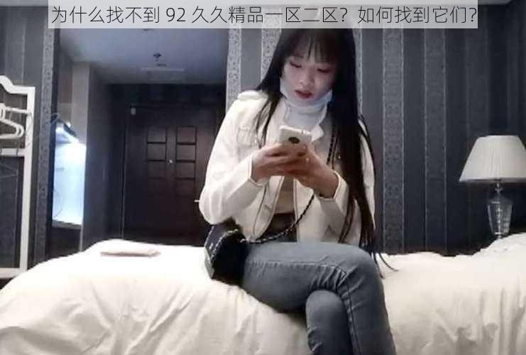 为什么找不到 92 久久精品一区二区？如何找到它们？