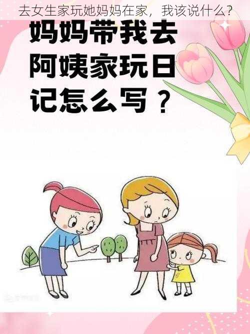 去女生家玩她妈妈在家，我该说什么？