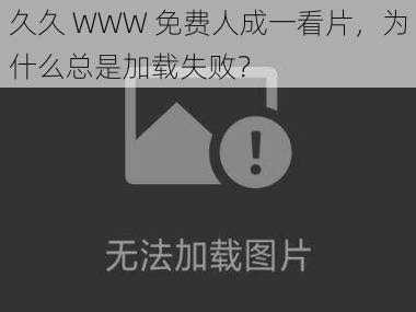 久久 WWW 免费人成一看片，为什么总是加载失败？