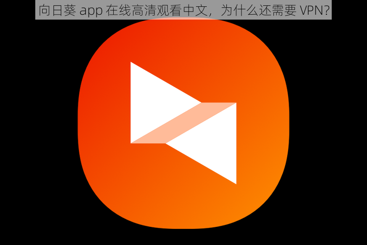 向日葵 app 在线高清观看中文，为什么还需要 VPN？