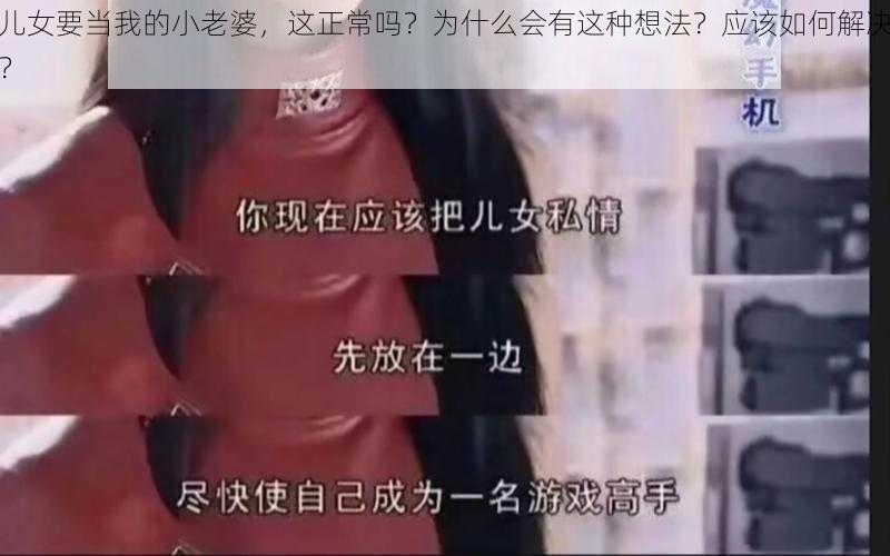 儿女要当我的小老婆，这正常吗？为什么会有这种想法？应该如何解决？