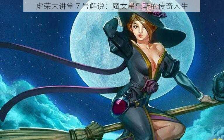 虚荣大讲堂 7 号解说：魔女星乐斯的传奇人生