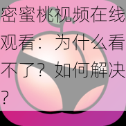 密蜜桃视频在线观看：为什么看不了？如何解决？