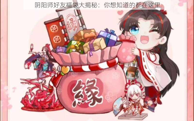 阴阳师好友福袋大揭秘：你想知道的都在这里