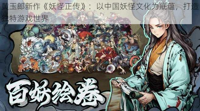 黄玉郎新作《妖怪正传》：以中国妖怪文化为底蕴，打造独特游戏世界