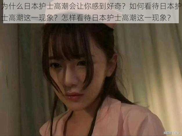 为什么日本护士高潮会让你感到好奇？如何看待日本护士高潮这一现象？怎样看待日本护士高潮这一现象？