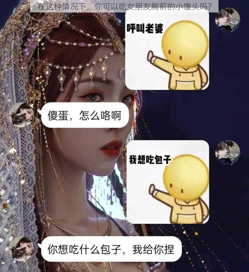 在这种情况下，你可以吃女朋友胸前的小馒头吗？