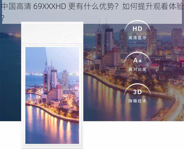 中国高清 69XXXHD 更有什么优势？如何提升观看体验？
