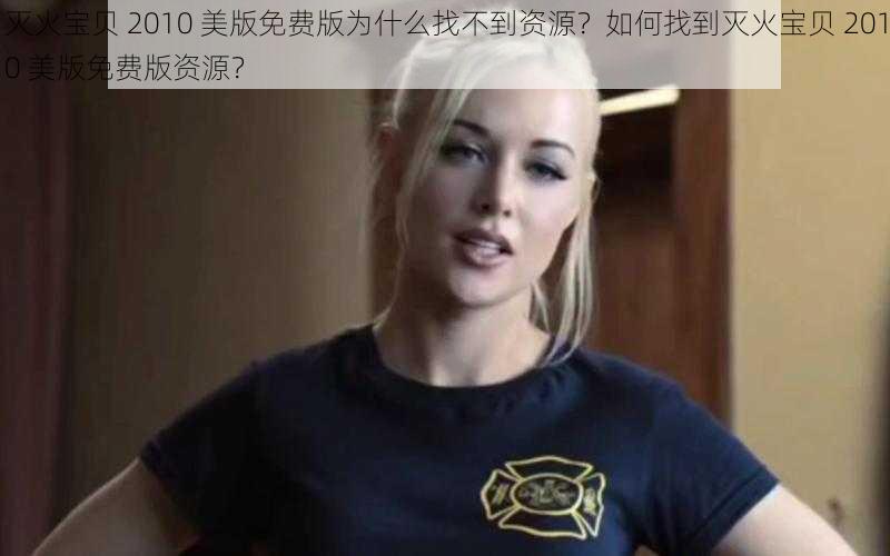 灭火宝贝 2010 美版免费版为什么找不到资源？如何找到灭火宝贝 2010 美版免费版资源？