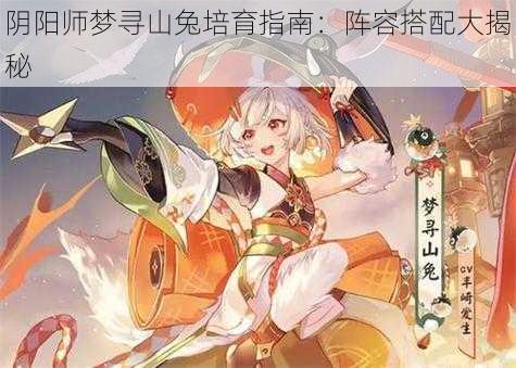 阴阳师梦寻山兔培育指南：阵容搭配大揭秘