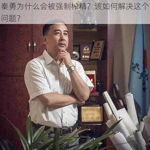 秦勇为什么会被强制榨精？该如何解决这个问题？